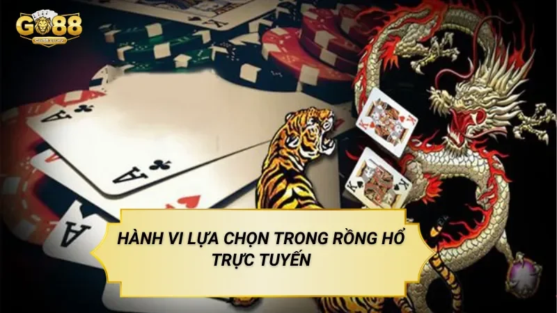 Rồng Hổ Trực Tuyến – Trò Chơi Đối Kháng Đơn Giản Trên Nền Tảng Go88 Hành vi lựa chọn trong rồng hổ trực tuyến