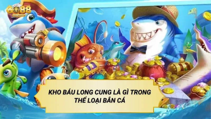Game Kho Báu Long Cung – Trò Chơi Bắn Cá Theo Khu Vực Đại Dương Kho Báu Long Cung Là Gì Trong Thể Loại Bắn Cá
